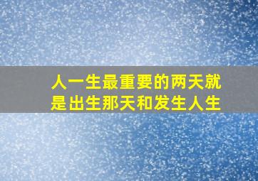 人一生最重要的两天就是出生那天和发生人生