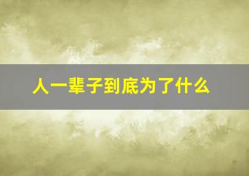 人一辈子到底为了什么