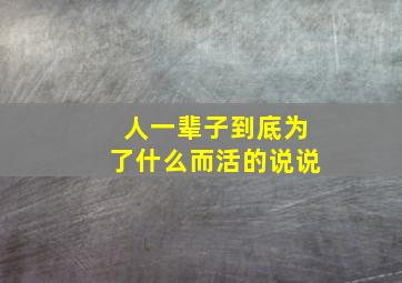 人一辈子到底为了什么而活的说说