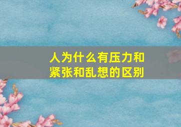 人为什么有压力和紧张和乱想的区别