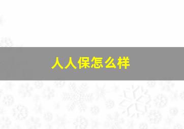 人人保怎么样