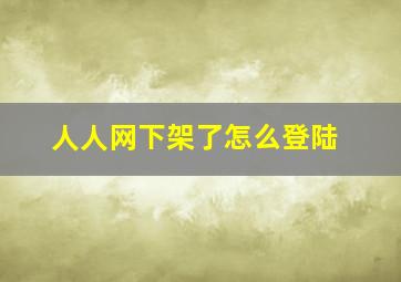 人人网下架了怎么登陆