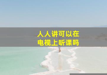 人人讲可以在电视上听课吗