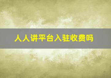 人人讲平台入驻收费吗