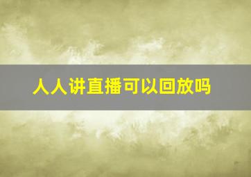 人人讲直播可以回放吗