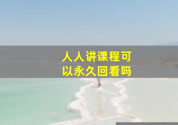 人人讲课程可以永久回看吗