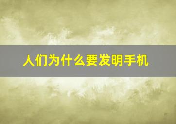 人们为什么要发明手机