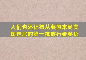 人们也还记得从英国来到美国定居的第一批旅行者英语