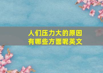 人们压力大的原因有哪些方面呢英文