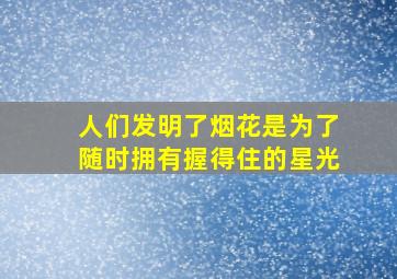 人们发明了烟花是为了随时拥有握得住的星光