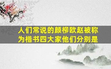 人们常说的颜柳欧赵被称为楷书四大家他们分别是