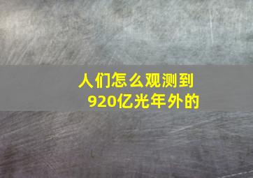 人们怎么观测到920亿光年外的