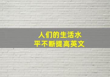 人们的生活水平不断提高英文