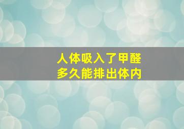 人体吸入了甲醛多久能排出体内