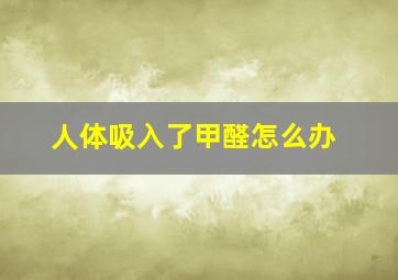 人体吸入了甲醛怎么办