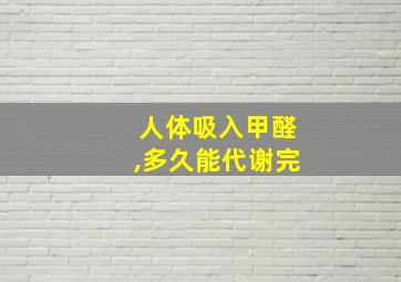 人体吸入甲醛,多久能代谢完