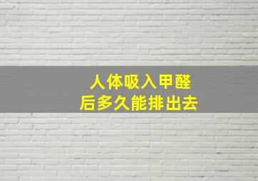 人体吸入甲醛后多久能排出去