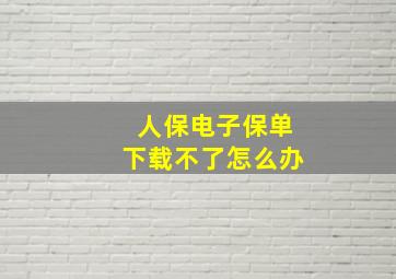 人保电子保单下载不了怎么办