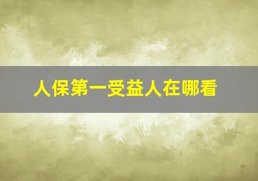 人保第一受益人在哪看