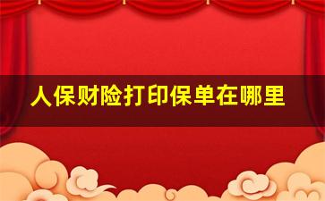 人保财险打印保单在哪里