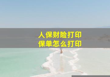 人保财险打印保单怎么打印