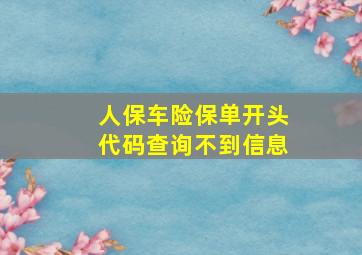 人保车险保单开头代码查询不到信息