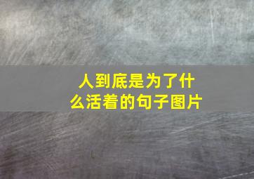 人到底是为了什么活着的句子图片