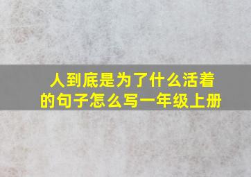 人到底是为了什么活着的句子怎么写一年级上册