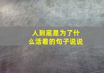 人到底是为了什么活着的句子说说