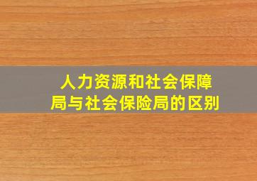 人力资源和社会保障局与社会保险局的区别