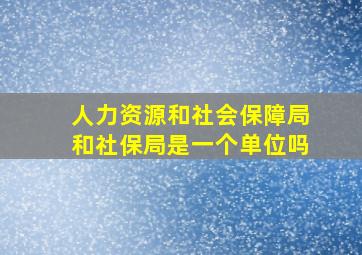 人力资源和社会保障局和社保局是一个单位吗