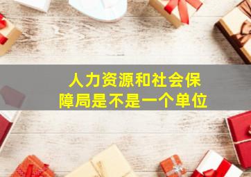 人力资源和社会保障局是不是一个单位