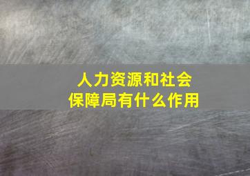 人力资源和社会保障局有什么作用