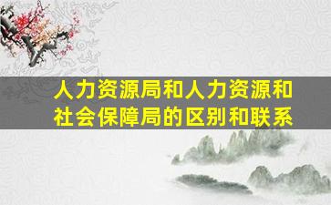 人力资源局和人力资源和社会保障局的区别和联系