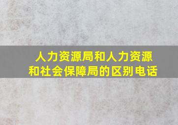 人力资源局和人力资源和社会保障局的区别电话