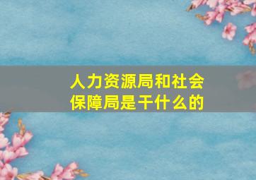 人力资源局和社会保障局是干什么的