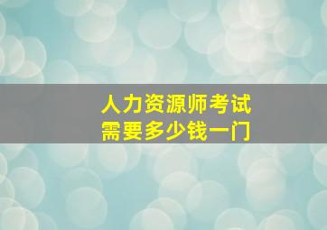 人力资源师考试需要多少钱一门