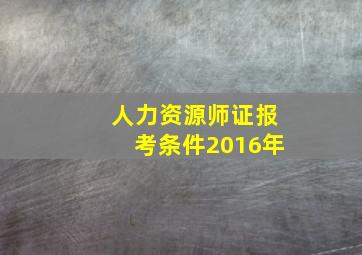 人力资源师证报考条件2016年