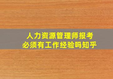 人力资源管理师报考必须有工作经验吗知乎