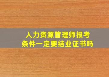 人力资源管理师报考条件一定要结业证书吗