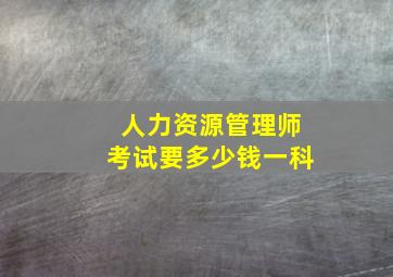 人力资源管理师考试要多少钱一科