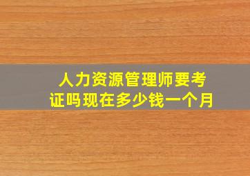 人力资源管理师要考证吗现在多少钱一个月