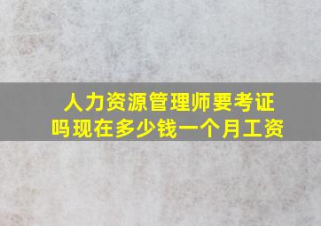 人力资源管理师要考证吗现在多少钱一个月工资