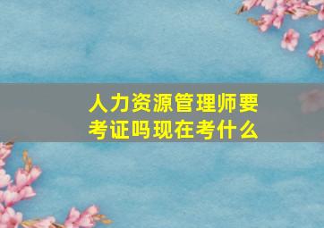 人力资源管理师要考证吗现在考什么