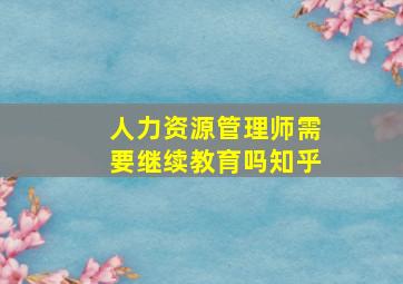 人力资源管理师需要继续教育吗知乎