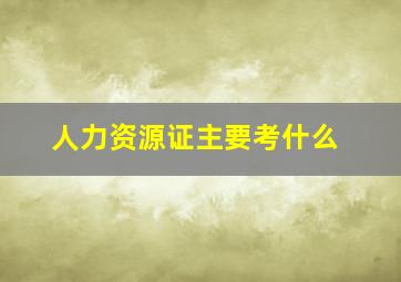 人力资源证主要考什么