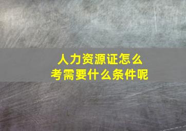 人力资源证怎么考需要什么条件呢