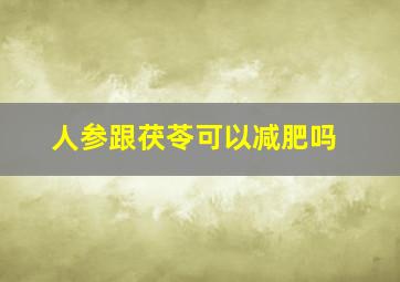 人参跟茯苓可以减肥吗