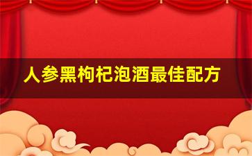 人参黑枸杞泡酒最佳配方