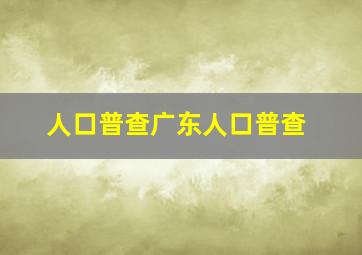 人口普查广东人口普查